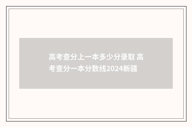 高考查分上一本多少分录取 高考查分一本分数线2024新疆