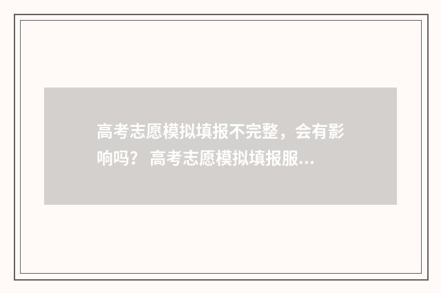 高考志愿模拟填报不完整，会有影响吗？ 高考志愿模拟填报服务平台
