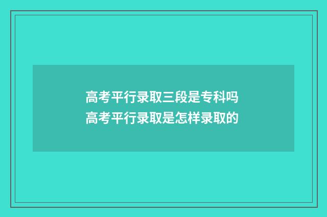 高考平行录取三段是专科吗 高考平行录取是怎样录取的