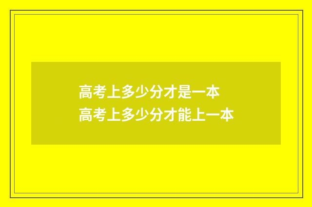 高考上多少分才是一本 高考上多少分才能上一本