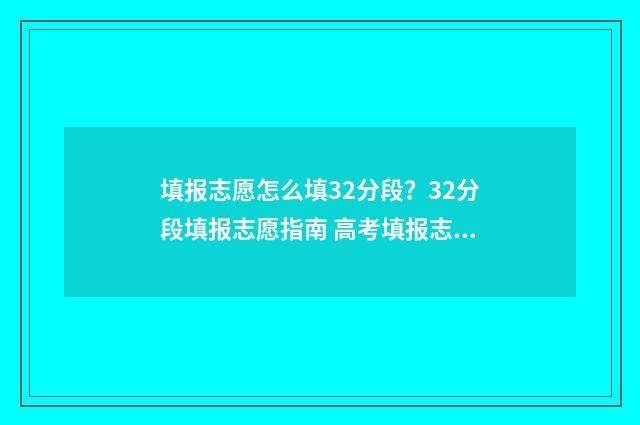 填报志愿怎么填32分段？32分段填报志愿指南 高考填报志愿怎么填