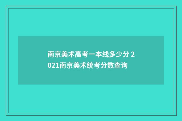 南京美术高考一本线多少分 2021南京美术统考分数查询