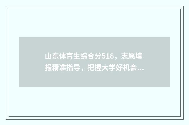 山东体育生综合分518,志愿填报精准指导,把握大学好机会 山东体育生综合分570分能上什么大学