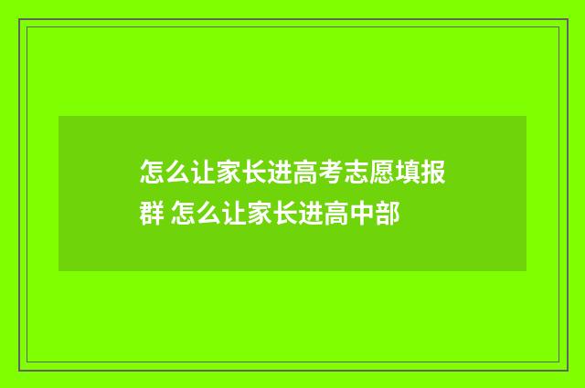 怎么让家长进高考志愿填报群 怎么让家长进高中部