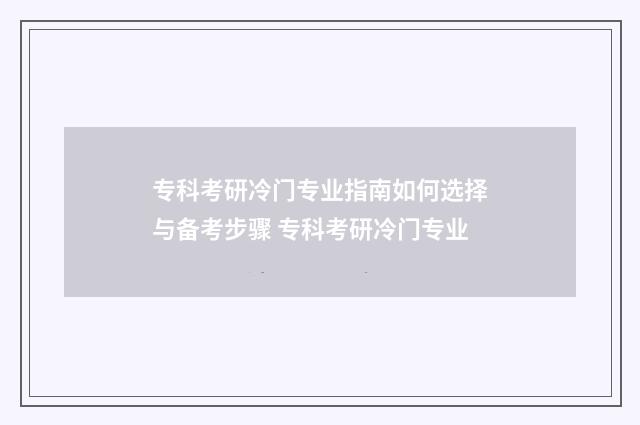 专科考研冷门专业指南如何选择与备考步骤 专科考研冷门专业
