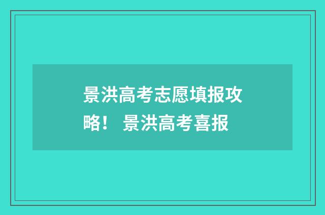 景洪高考志愿填报攻略! 景洪高考喜报