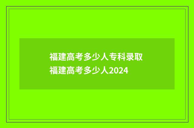 福建高考多少人专科录取 福建高考多少人2024