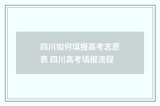 四川如何填报高考志愿表 四川高考填报流程
