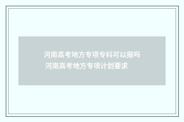 河南高考地方专项专科可以报吗 河南高考地方专项计划要求