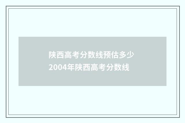 陕西高考分数线预估多少 2004年陕西高考分数线