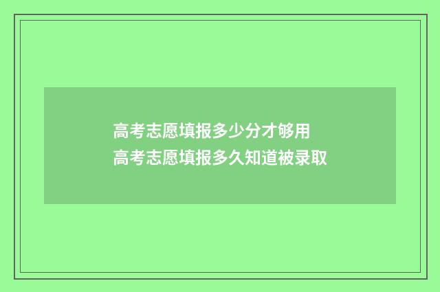 高考志愿填报多少分才够用 高考志愿填报多久知道被录取