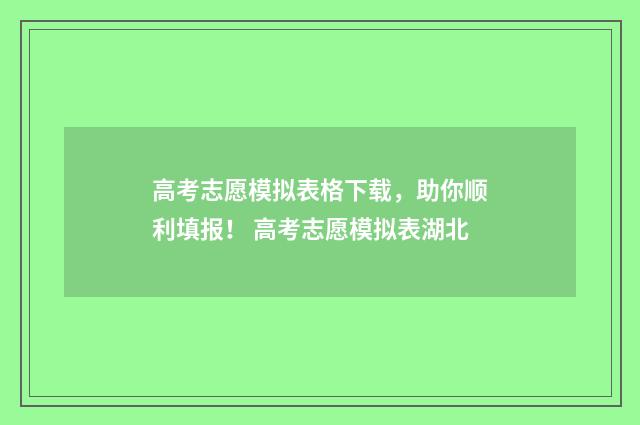 高考志愿模拟表格下载，助你顺利填报！ 高考志愿模拟表湖北