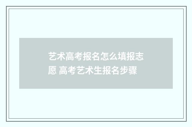艺术高考报名怎么填报志愿 高考艺术生报名步骤