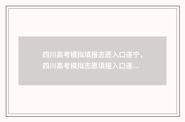 四川高考模拟填报志愿入口遂宁，四川高考模拟志愿填报入口遂宁公布 四川高考模拟填报