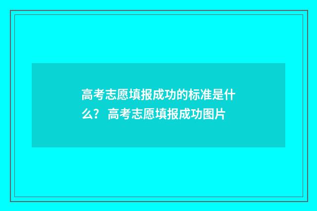 高考志愿填报成功的标准是什么？ 高考志愿填报成功图片