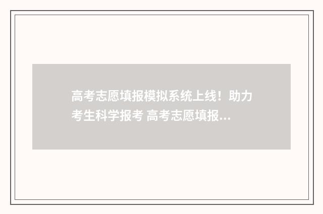 高考志愿填报模拟系统上线!助力考生科学报考 高考志愿填报模拟投档什么意思