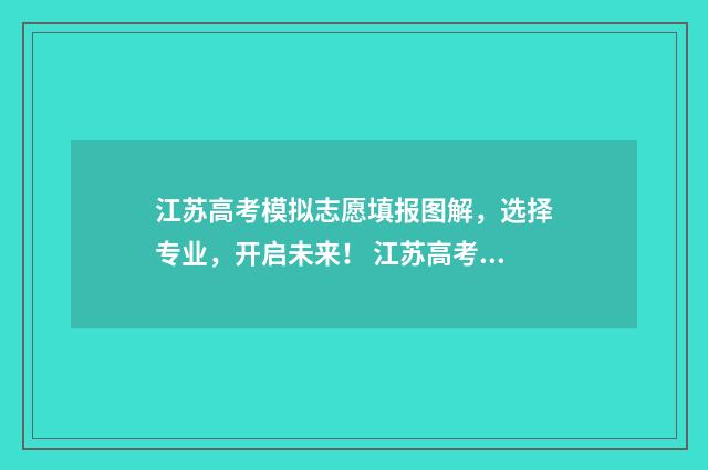 江苏高考模拟志愿填报图解,选择专业,开启未来! 江苏高考模拟志愿填报流程