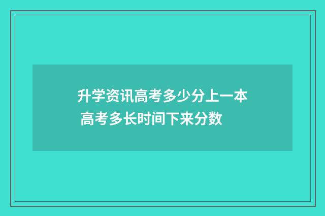 升学资讯高考多少分上一本 高考多长时间下来分数