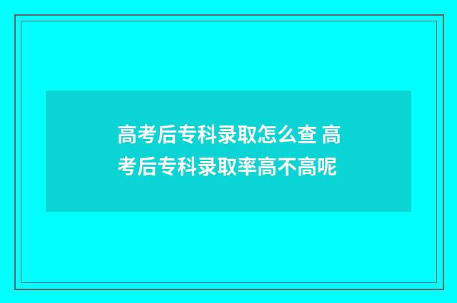 高考后专科录取怎么查 高考后专科录取率高不高呢