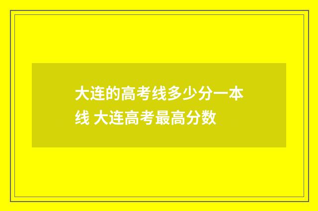 大连的高考线多少分一本线 大连高考最高分数