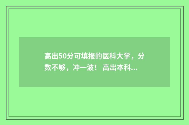 高出50分可填报的医科大学，分数不够，冲一波！ 高出本科线50分有好专业吗