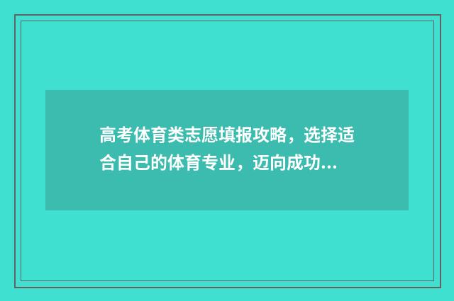 高考体育类志愿填报攻略，选择适合自己的体育专业，迈向成功之路！ 高考体育类志愿是做有人都可以填的吗?