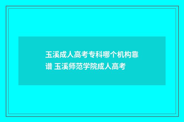 玉溪成人高考专科哪个机构靠谱 玉溪师范学院成人高考