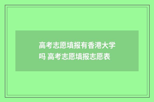 高考志愿填报有香港大学吗 高考志愿填报志愿表