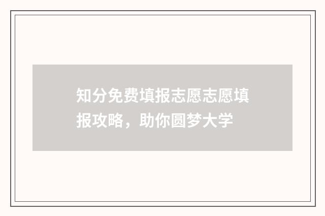 知分免费填报志愿志愿填报攻略,助你圆梦大学