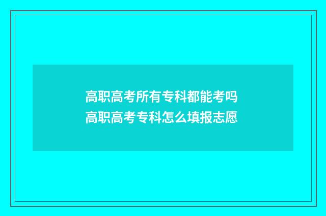 高职高考所有专科都能考吗 高职高考专科怎么填报志愿