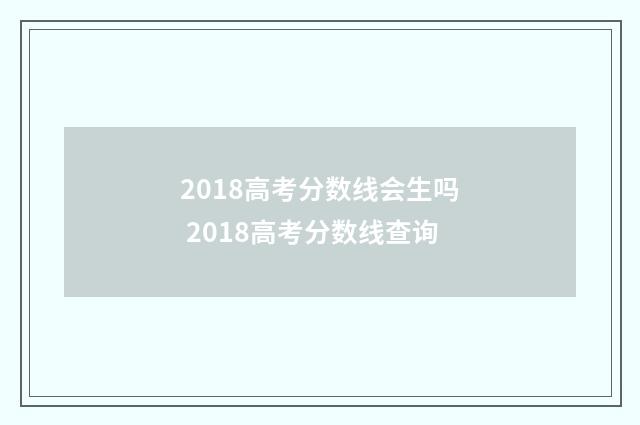 2018高考分数线会生吗 2018高考分数线查询