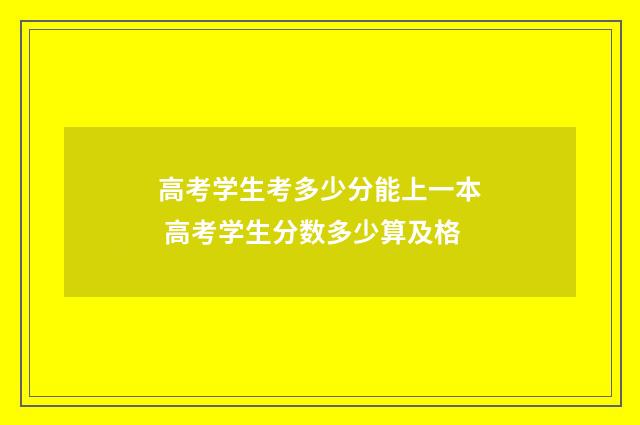 高考学生考多少分能上一本 高考学生分数多少算及格