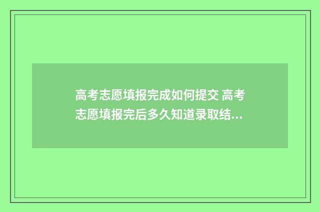 高考志愿填报完成如何提交 高考志愿填报完后多久知道录取结果