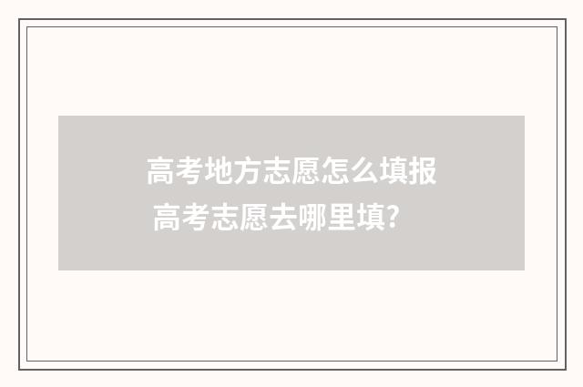 高考地方志愿怎么填报 高考志愿去哪里填?