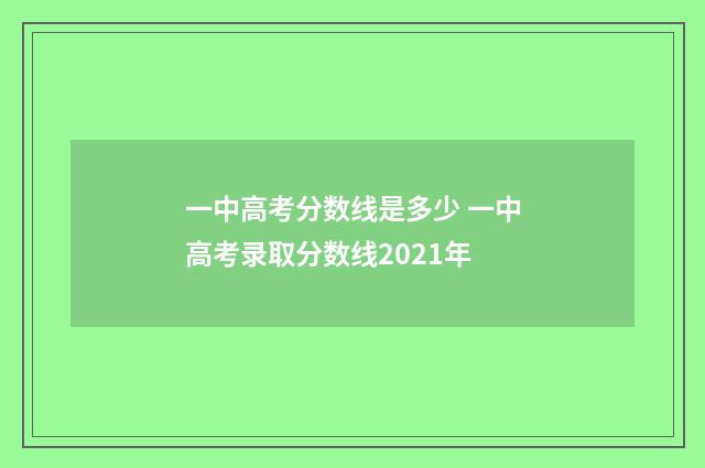 一中高考分数线是多少 一中高考录取分数线2021年