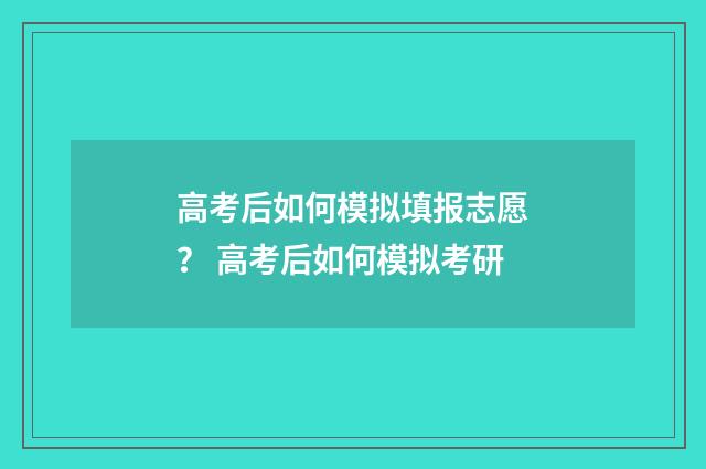 高考后如何模拟填报志愿？ 高考后如何模拟考研