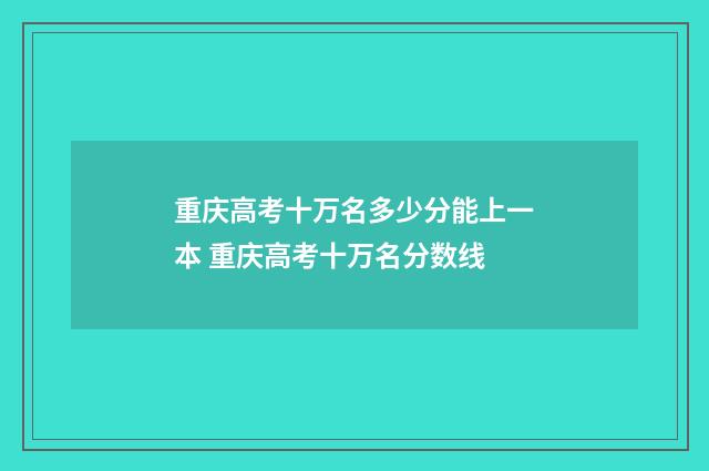 重庆高考十万名多少分能上一本 重庆高考十万名分数线
