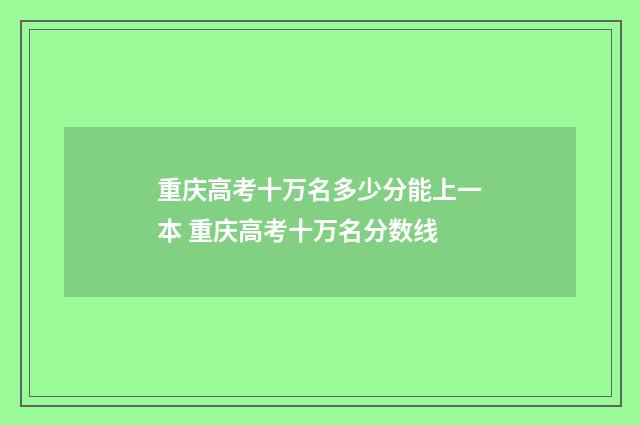 重庆高考十万名多少分能上一本 重庆高考十万名分数线