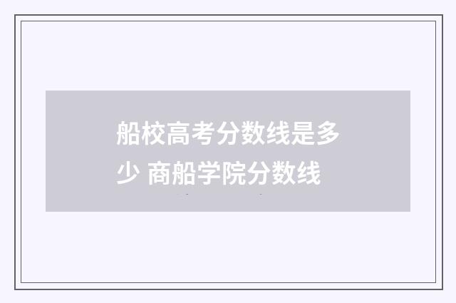 船校高考分数线是多少 商船学院分数线