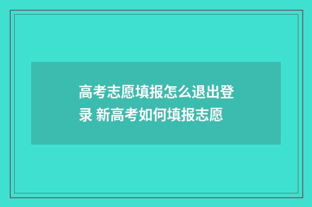 高考志愿填报怎么退出登录 新高考如何填报志愿