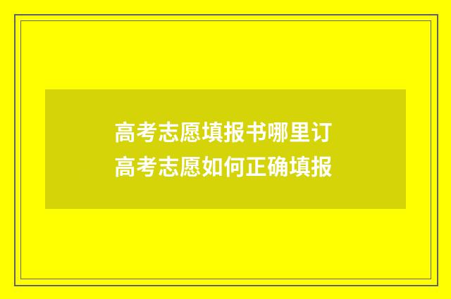 高考志愿填报书哪里订 高考志愿如何正确填报