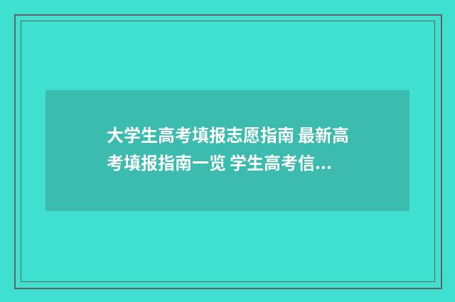大学生高考填报志愿指南 最新高考填报指南一览 学生高考信息填报网