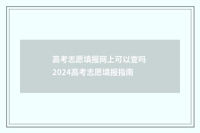 高考志愿填报网上可以查吗 2024高考志愿填报指南