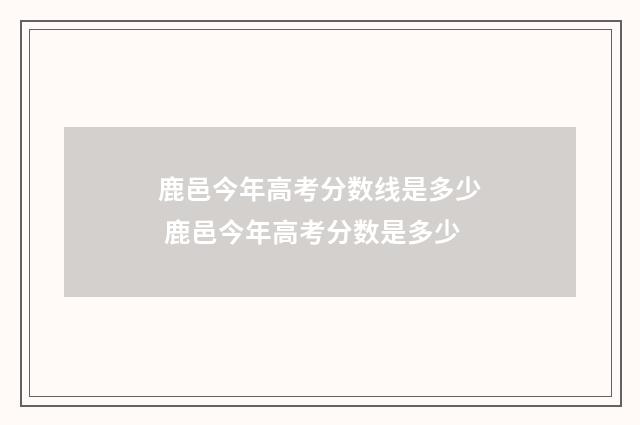 鹿邑今年高考分数线是多少 鹿邑今年高考分数是多少