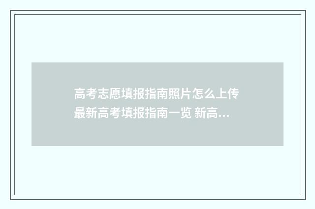 高考志愿填报指南照片怎么上传 最新高考填报指南一览 新高考怎么填报志愿