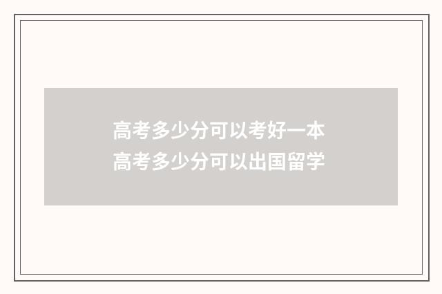 高考多少分可以考好一本 高考多少分可以出国留学