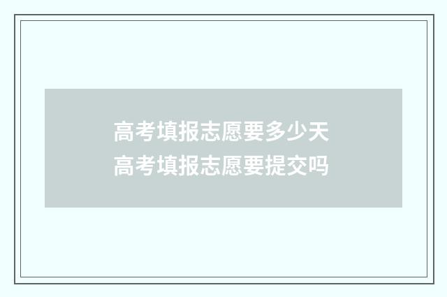 高考填报志愿要多少天 高考填报志愿要提交吗