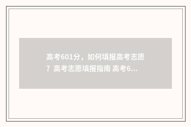 高考601分，如何填报高考志愿？高考志愿填报指南 高考601分能上985 211