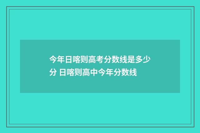 今年日喀则高考分数线是多少分 日喀则高中今年分数线