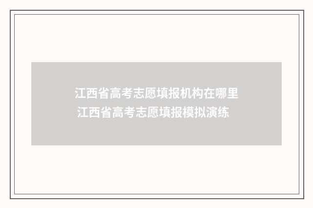 江西省高考志愿填报机构在哪里 江西省高考志愿填报模拟演练